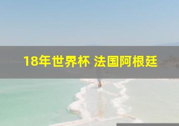 18年世界杯 法国阿根廷